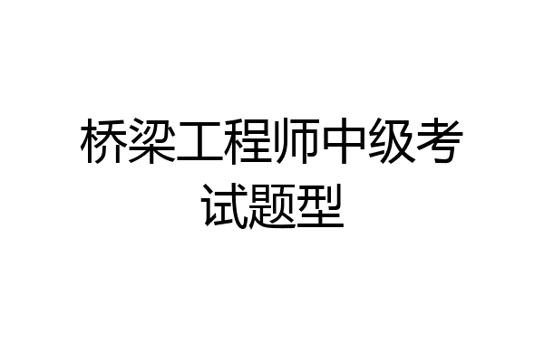 桥梁工程师中级考试题型