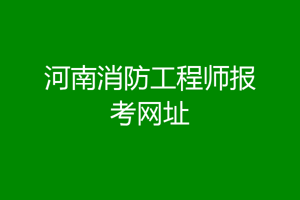 河南消防工程师报考网址