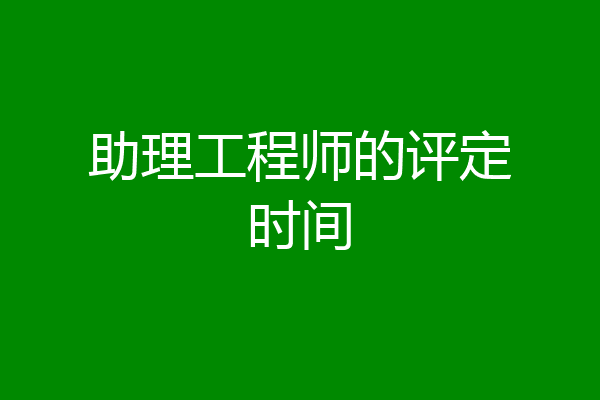 助理工程师的评定时间