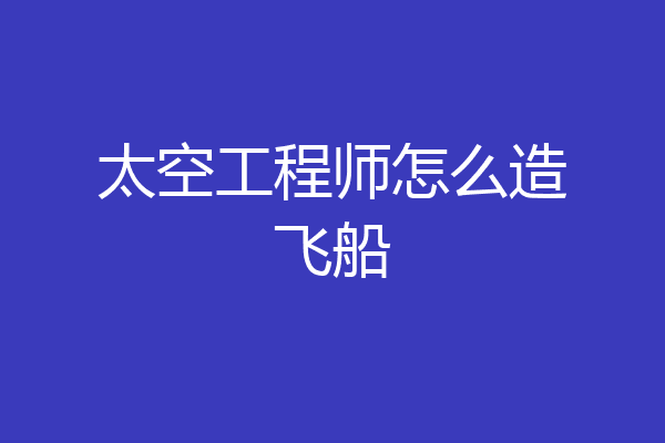 太空工程师怎么造飞船