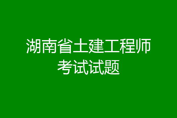 湖南省土建工程师考试试题