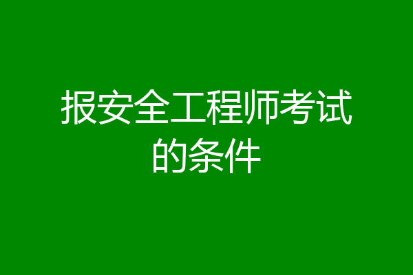 报安全工程师考试的条件