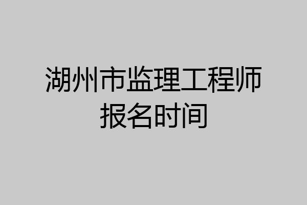 湖州市监理工程师报名时间