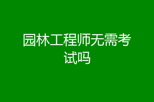园林工程师无需考试吗