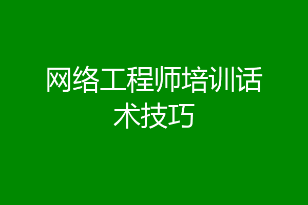 网络工程师培训话术技巧