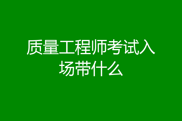 质量工程师考试入场带什么