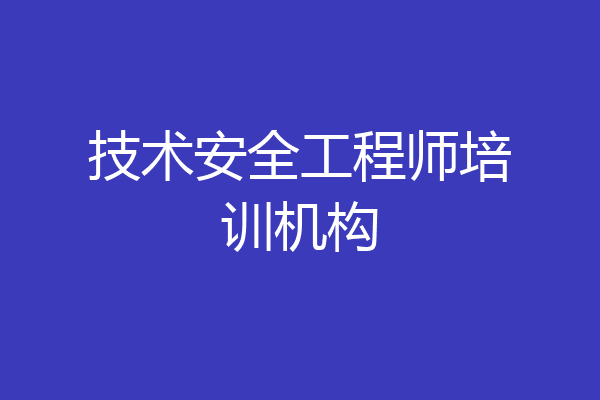 技术安全工程师培训机构