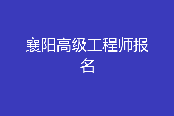 襄阳高级工程师报名