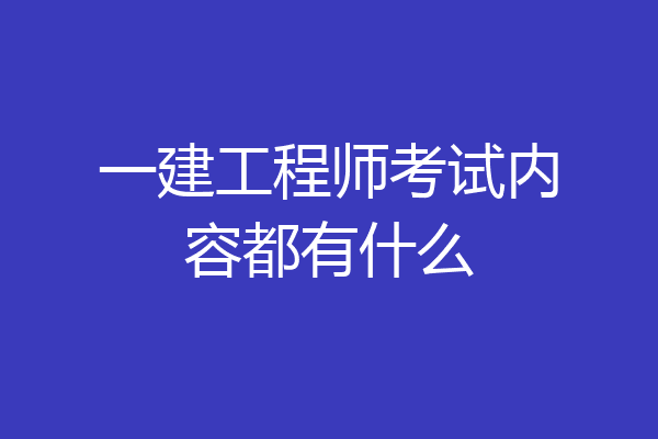 一建工程师考试内容都有什么