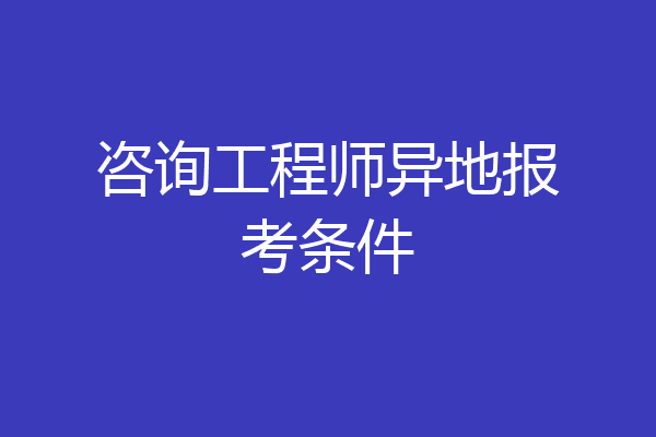 咨询工程师异地报考条件