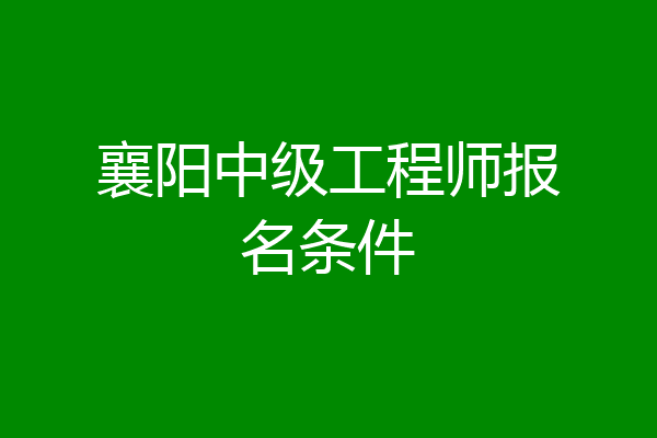 襄阳中级工程师报名条件