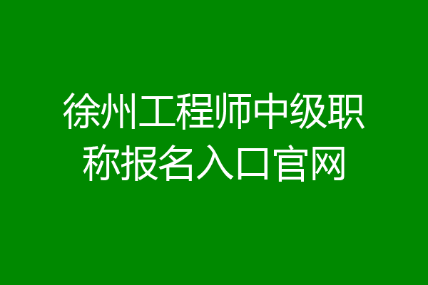 徐州工程师中级职称报名入口官网