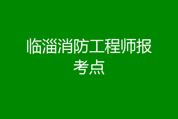 临淄消防工程师报考点