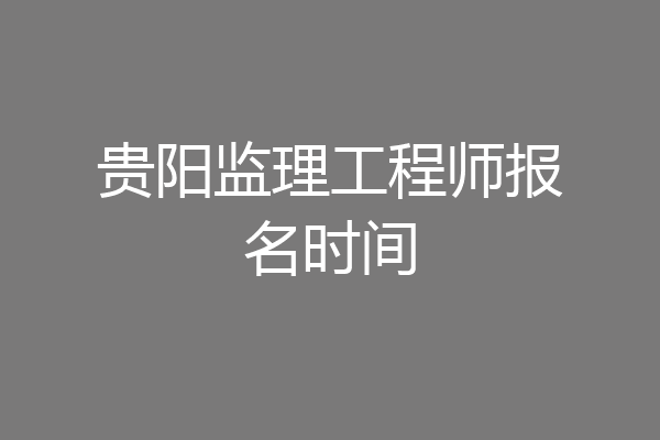 贵阳监理工程师报名时间