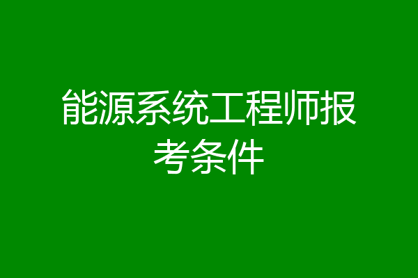 能源系统工程师报考条件