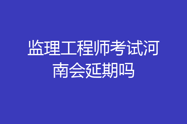 监理工程师考试河南会延期吗