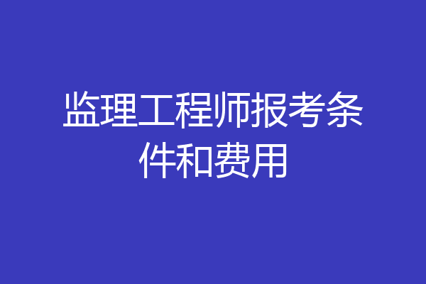 监理工程师报考条件和费用