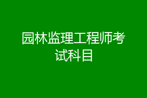 园林监理工程师考试科目