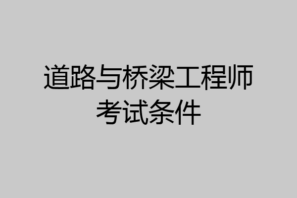 道路与桥梁工程师考试条件