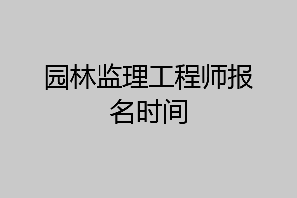 园林监理工程师报名时间