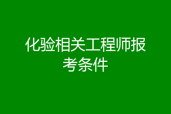 化验相关工程师报考条件