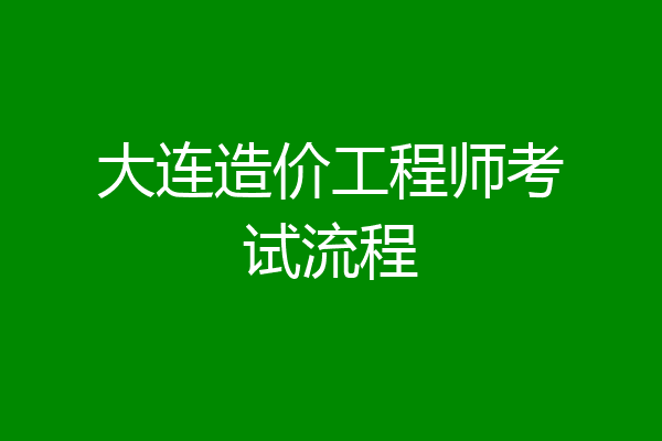大连造价工程师考试流程