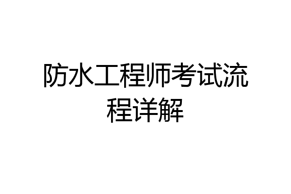 防水工程师考试流程详解
