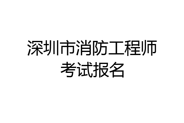 深圳市消防工程师考试报名