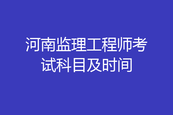河南监理工程师考试科目及时间
