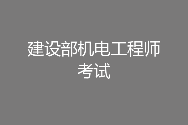 建设部机电工程师考试