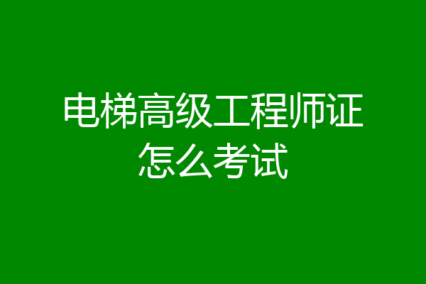 电梯高级工程师证怎么考试