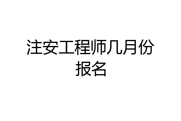 注安工程师几月份报名