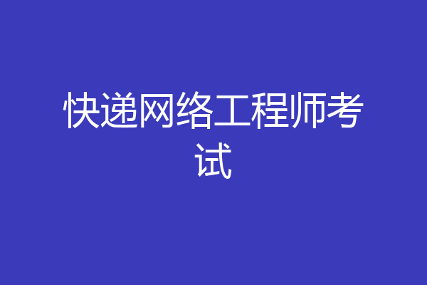 快递网络工程师考试