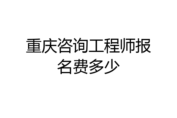 重庆咨询工程师报名费多少