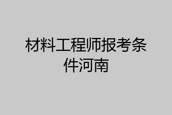 材料工程师报考条件河南