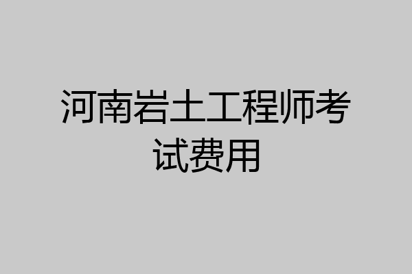 河南岩土工程师考试费用