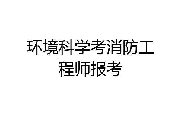 环境科学考消防工程师报考