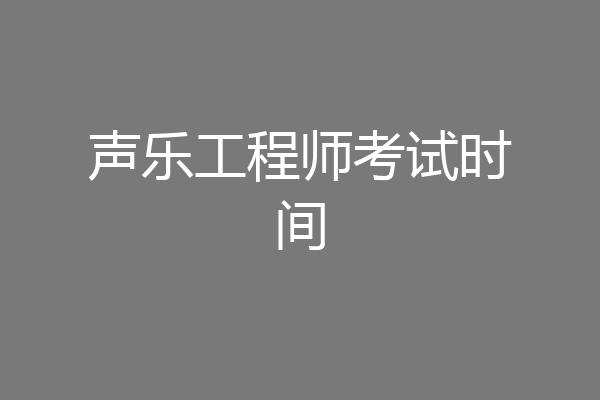 声乐工程师考试时间