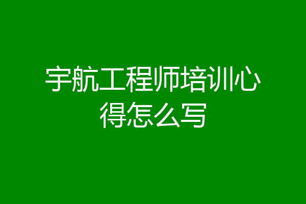 宇航工程师培训心得怎么写