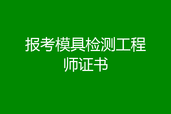 报考模具检测工程师证书
