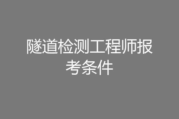 隧道检测工程师报考条件