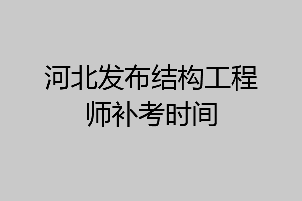 河北发布结构工程师补考时间