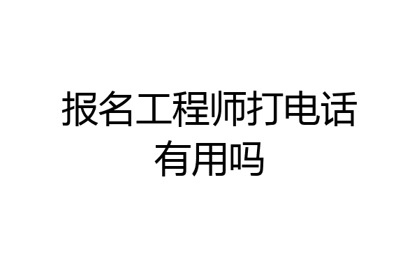 报名工程师打电话有用吗