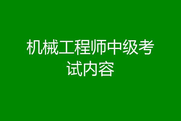 机械工程师中级考试内容
