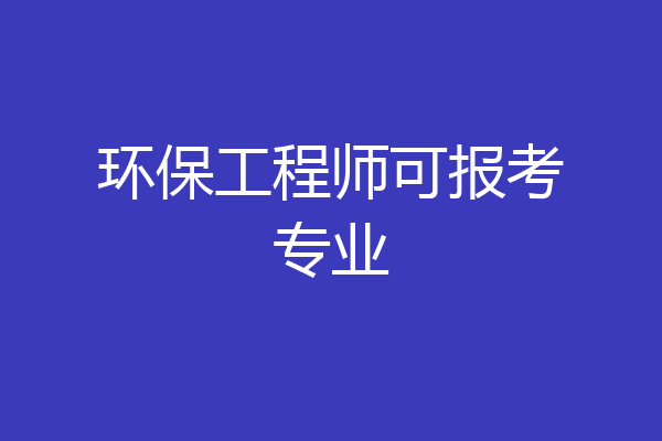 环保工程师可报考专业