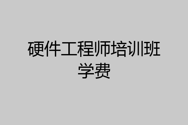 硬件工程师培训班学费