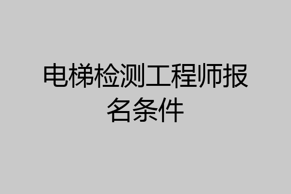 电梯检测工程师报名条件