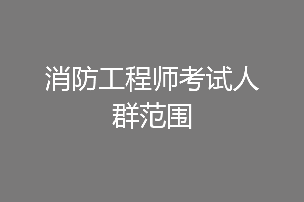 消防工程师考试人群范围