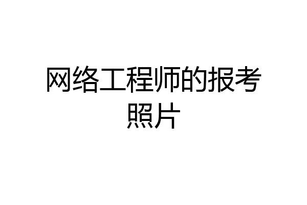 网络工程师的报考照片