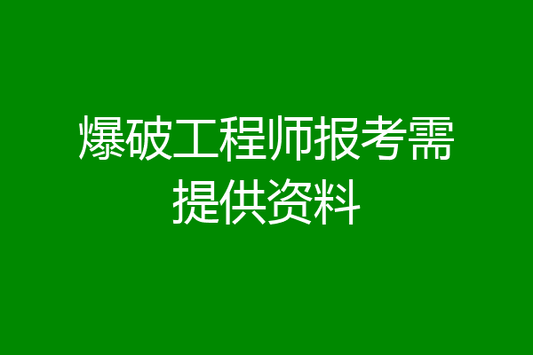 爆破工程师报考需提供资料